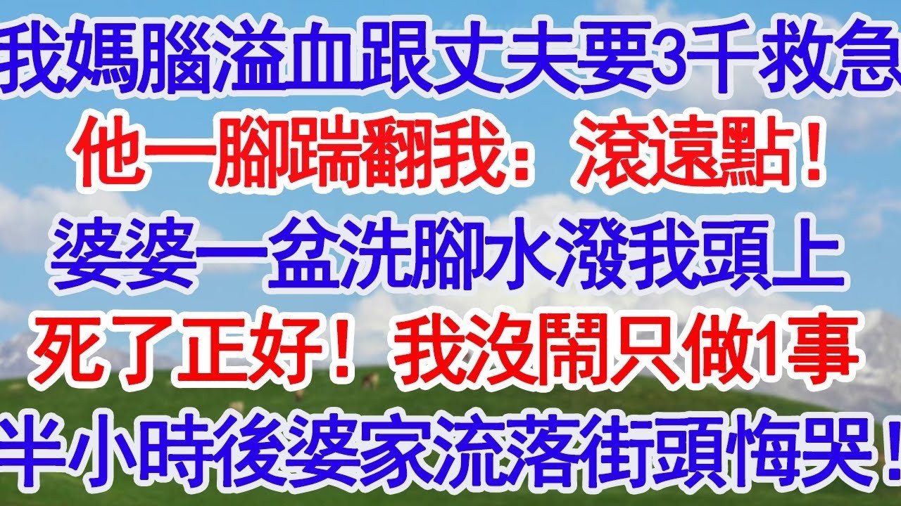 媽媽突發腦溢血，我跟丈夫要3千塊救急，他一腳踹翻我：滾遠點！婆婆一盆洗腳水潑我頭上，賤貨，死了正好省糧食！我沒鬧做1事，半小時後婆家流落街頭悔哭了！#深夜淺讀 #故事分享 #人生感悟 #情感