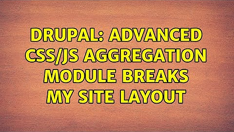 Drupal: Advanced CSS/JS Aggregation Module Breaks My Site Layout
