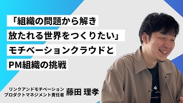 「組織の問題から解き放たれる世界をつくりたい」モチベーションクラウドとPM組織の挑戦/株式会社リンクアンドモチベーション プロダクトマネジメント責任者 藤田理孝