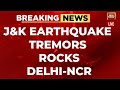 Earthquake Tremors Felt In Delhi NCR Jammu  Kashmir Earthquake   India Today News