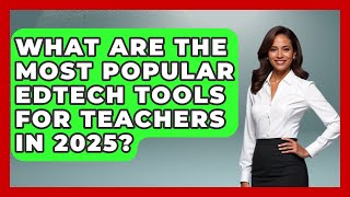 What Are the Most Popular EdTech Tools for Teachers in 2025? | Teacher Tech Toolbox News