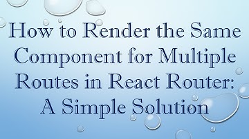 How to Render the Same Component for Multiple Routes in React Router: A Simple Solution