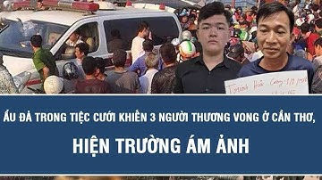 Thời sự nóng hôm nay: Ẩu đả trong tiệc cưới khiến 3 người thương vong ở Cần Thơ, hiện trường ám ảnh