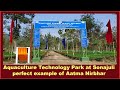Arunachal- Aquaculture Technology Park at Sonajuli, perfect example of Aatma Nirbhar