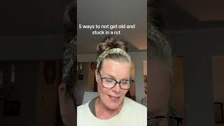 5 ways to not get old and stuck in a rut