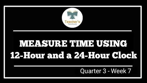 MEASURE TIME USING 12-HOUR AND A 24-HOUR CLOCK (Q3-W7) @GFAM