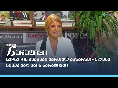IZIPIZI -ის გეგმები ქართულ ბაზარზე! - ელენე სიგუა ქალების ნარატივში