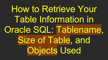 How to Retrieve Your Table Information in Oracle SQL: Tablename, Size of Table, and Objects Used