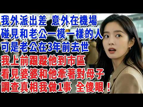 我外派出差 意外在機場碰見和老公一模一樣的人，可是老公在3年前去世，我上前跟蹤他到市區，看見婆婆和他牽著一對母子，調查真相我做1事 他們傻眼了！#小娟講故事 #情感故事 #老年生活