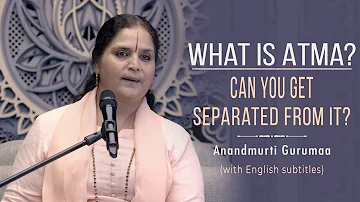 What is Atma? Can you get separated from it? | Anandmurti Gurumaa (with English subtitles)