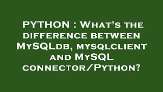 PYTHON : What's the difference between MySQLdb, mysqlclient and MySQL connector/Python?
