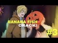 ▪Banana Fish On Crack! (Pt. 3)