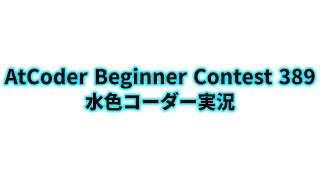 AtCoder Beginner Contest 389  水色コーダー実況