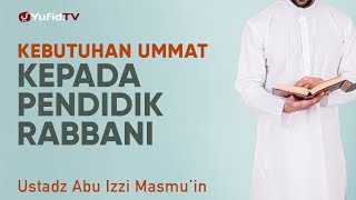 Ceramah Agama: Kebutuhan Ummat Kepada Pendidik Rabbani - Ustadz Abu Izzi Masmu'in Zubaidi