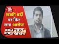 Kanpur Lab Assistant Murder: परिजनों ने लगाया खाकी वर्दी पर आरोप | 100 Shahar 100 Khabar