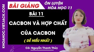 Cacbon và hợp chất Cacbon - Bài 11 - Hóa học 11 - Cô Nguyễn Thanh Thủy (DỄ HIỂU NHẤT)