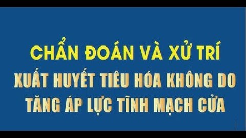 Chẩn đoán và xử trí xuất huyết tiêu hóa không do tăng áp lực tĩnh mạch cửa