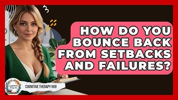 How Do You Bounce Back From Setbacks And Failures? - Cognitive Therapy Hub