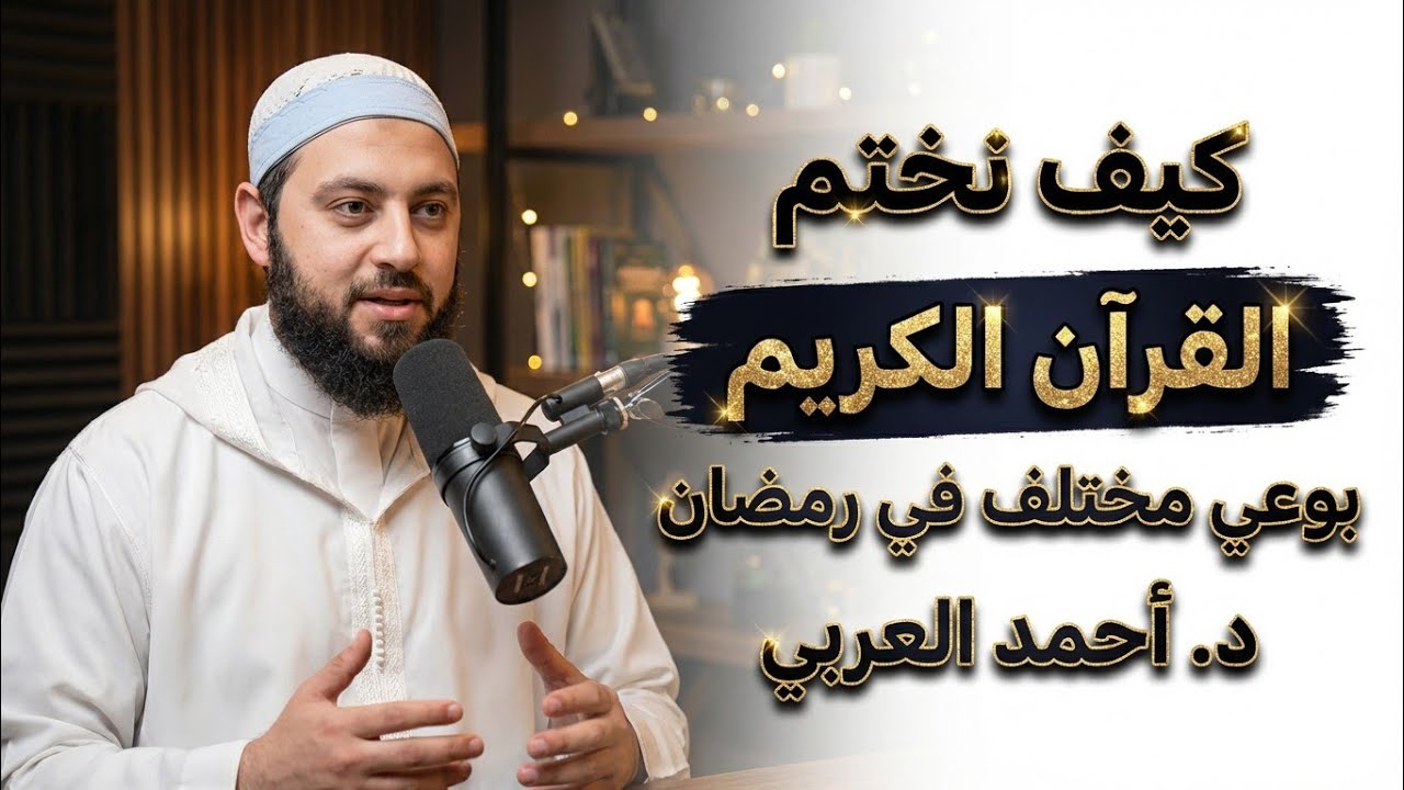 كيف نختم القرآن في رمضان بوعي مختلف | الدكتور أحمد العربى