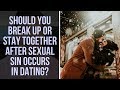 Should You Break Up or Stay Together After Sexual Sin Occurs in a Christian Dating Relationship?