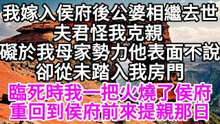 我嫁入侯府後公婆相繼去世夫君怪我克親礙於我母家勢力他表面不說卻從未踏入我房門臨死時我一把火燒了侯府重回到侯府前來提親那日 【美好人生】