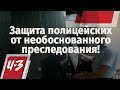 Защита полицейских от необоснованного преследования!