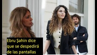 Ebru Şahin no lo consiguió, dice que se despedirá de las pantallas