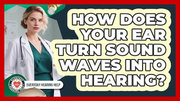 How Does Your Ear Turn Sound Waves Into Hearing? - Everyday Hearing Help