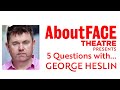 Artistic director george heslin  5 questions with  aboutface theatre
