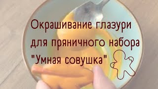 ОКРАШИВАНИЕ ГЛАЗУРИ ДЛЯ ПРЯНИЧНОГО НАБОРА "УМНАЯ СОВУШКА"