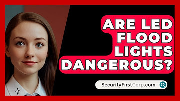 Are LED Flood Lights Dangerous? - SecurityFirstCorp.com