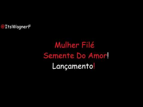 Mulher Filé # Semente Do Amor ! [ Lançamento ]