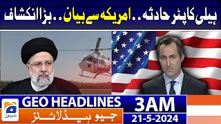 Geo Headlines at 3 AM - Helicopter Incident - Statement from America - Big Revelation | 21 May 2024