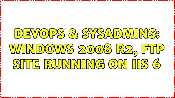 DevOps & SysAdmins: Windows 2008 R2, FTP site running on IIS 6
