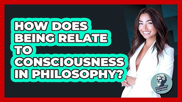 How Does Being Relate To Consciousness In Philosophy? - Philosophy Beyond