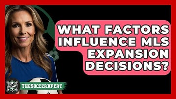 What Factors Influence MLS Expansion Decisions? - The Soccer Xpert