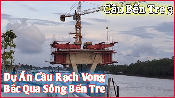 Dự Án Cầu Bến Tre 3 ( Cầu Rạch Vong ) Bắc Qua Sông Bến Tre Tại TP Bến Tre