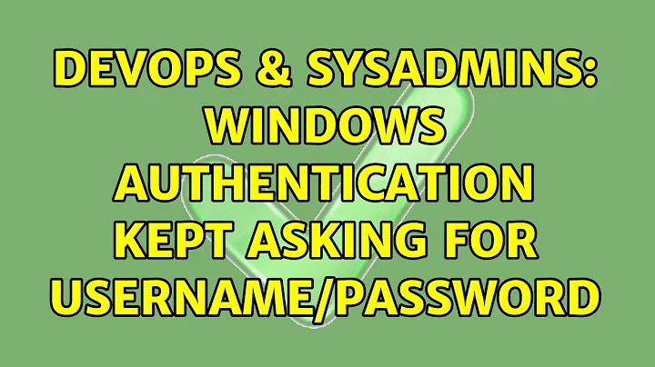 DevOps & SysAdmins: Windows Authentication kept asking for username/password (4 Solutions!!)