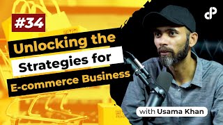 Unlocking the Strategies for E-commerce Business | Usama Khan, E-commerce Expert | Podcast #34
