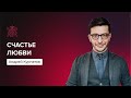 Счастье любви | Андрей Курпатов