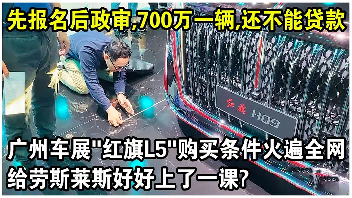 700万元一辆，先报名再政审，还不能贷款！广州车展“红旗L5”购买条件火遍全网！给劳斯莱斯好好上了一课？太解气了！ - 天天要闻
