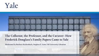 The Collector The Professor and The Curator How Frederick Douglass s Family Papers Came to Yale
