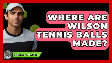 Where Are Wilson Tennis Balls Made? - The Racket Xpert