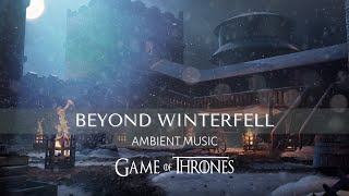 Beyond Winterfell | Relaxing Ambient Music | #GameofThrones