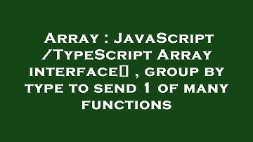 Array : JavaScript/TypeScript Array interface[] , group by type to send 1 of many functions