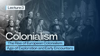 The Rise of European Colonialism: Age of Exploration and Early Encounters