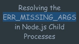 Resolving the ERR_MISSING_ARGS in Node.js Child Processes