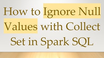 How to Ignore Null Values with Collect Set in Spark SQL