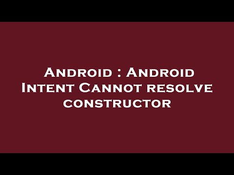 Android : Android Intent Cannot resolve constructor