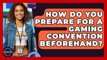 How Do You Prepare For A Gaming Convention Beforehand? - Conventions Network
